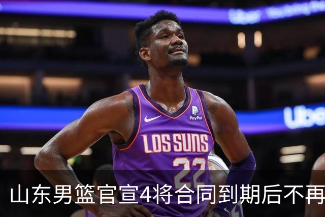 山东男篮官宣4将合同到期后不再续约：感恩相伴 逐梦前行