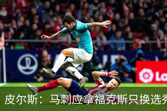 皮尔斯：马刺应拿福克斯只换选秀权 腾出空间给年轻人大合同